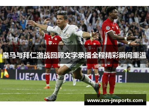 皇马与拜仁激战回顾文字录播全程精彩瞬间重温